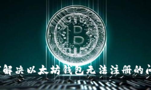 如何解决以太坊钱包无法注册的问题？