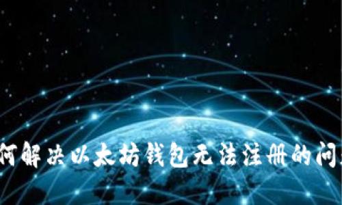 如何解决以太坊钱包无法注册的问题？