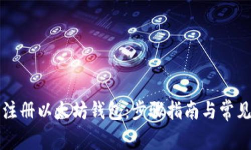 如何轻松注册以太坊钱包：步骤指南与常见问题解析