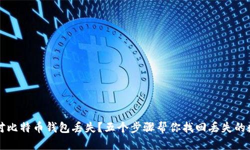 如何应对比特币钱包丢失？五个步骤帮你找回丢失的数字资产