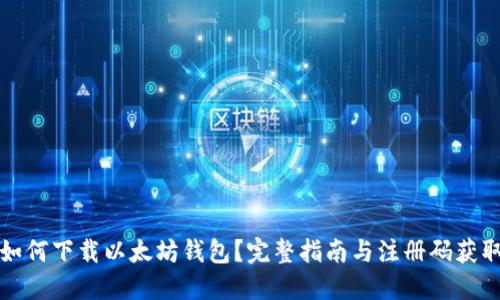 如何下载以太坊钱包？完整指南与注册码获取