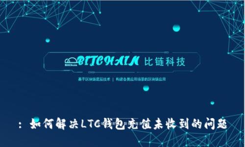 : 如何解决LTC钱包充值未收到的问题