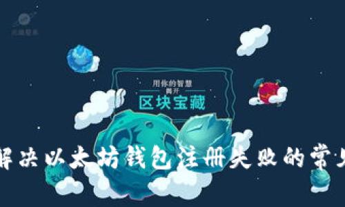 如何解决以太坊钱包注册失败的常见问题