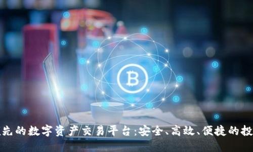 全球领先的数字资产交易平台：安全、高效、便捷的投资选择
