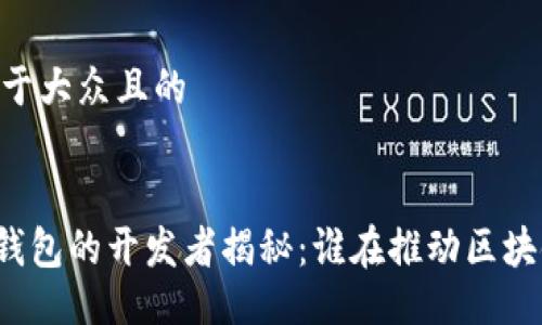 ## 易于大众且的


以太坊钱包的开发者揭秘：谁在推动区块链革命？