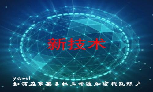 yaml
如何在苹果手机上开通加密钱包账户