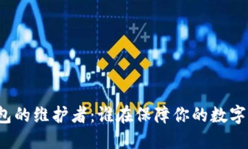 比特币钱包的维护者：谁在保障你的数字资产安全？