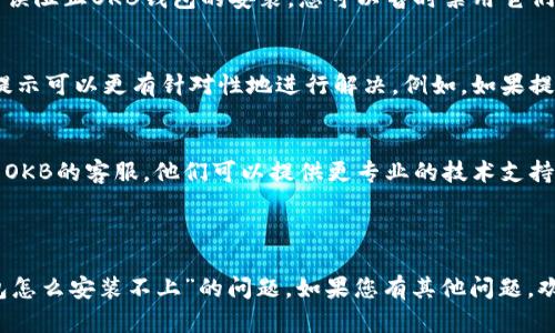 为了帮助您解决“OKB钱包怎么安装不上”的问题，您可以尝试以下步骤和提示。

### 排查步骤

1. 检查设备兼容性
首先，确认您的设备是否符合OKB钱包的系统要求。请访问OKB官网，查看支持的操作系统版本。如果您的设备较老，可能需要更新系统或换一台新设备。

2. 网络连接问题
确保您的设备连接到稳定的互联网。有时，网络不稳定或信号弱会导致下载或安装失败。尝试切换Wi-Fi网络或使用移动数据。

3. 下载渠道
请确保您是通过官方渠道下载OKB钱包。例如，您可以从OKB的官方网站或授权的应用商店下载，避免从第三方网站获取软件，以避免安全风险。

4. 存储空间
请检查您的设备是否有足够的存储空间来安装OKB钱包。如果空间不足，请尝试删除一些不必要的应用或文件，以释放空间。

5. 重启设备
有时，简单的重启可能会解决安装中的问题。重启您的手机或电脑，然后再次尝试安装。

6. 更新软件
确保您的操作系统和应用商店都是最新版本。过时的软件可能会导致兼容性问题，影响安装过程。

7. 反病毒软件
如果您的设备上安装了反病毒或防火墙软件，可能会误阻止OKB钱包的安装。您可以暂时禁用它们，然后尝试重新安装。

8. 查找错误信息
如果安装失败，注意错误提示信息。根据具体的错误提示可以更有针对性地进行解决。例如，如果提示缺少某个组件，可以尝试手动下载或更新它。

9. 客服支持
如果经过以上步骤仍然不能解决问题，可以直接联系OKB的客服。他们可以提供更专业的技术支持，帮助您解决安装问题。

### 总结

通过以上几个步骤，您应该能够找到并解决“OKB钱包怎么安装不上”的问题。如果您有其他问题，欢迎随时询问！