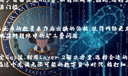   如何以太坊钱包转账手续费，减少矿工费支出 / 
 guanjianci 以太坊, 钱包转账, 矿工费, 节省手续费 /guanjianci 

引言：以太坊钱包转账的挑战
在以太坊生态系统中，转账操作是日常使用的基本功能之一。然而，许多用户在进行以太坊钱包转账时，常常会遭遇高昂的矿工费，这无疑成为制约投资和交易的一大痛点。
矿工费（Gas Fee）是用户为了让交易在区块链上得到确认而必须支付的费用。以太坊网络的繁忙时期，矿工费往往会水涨船高，甚至可能让一些小额转账变得弊大于利。因此，学习如何转账费用，降低矿工费支出，成为了广大用户必须掌握的技巧。

什么是矿工费，为什么它偏高？
矿工费是为了激励矿工们处理和验证交易而设立的奖励。简单来说，矿工费的高低直接关系到交易被打包进区块的速度。当以太坊的网络繁忙时，用户为了确保自己的交易优先级，可能需要支付更高的矿工费。
例如，当某个热门DeFi项目发布新功能或NFT拍卖开始时，大量用户同时进行交易，这时网络负载迅速增加，导致矿工费飙升。在这类情况下，即使是小额转账，若不考虑矿工费的成本，用户可能也会得不偿失。

为什要减少矿工费支出？
降低矿工费支出的理由在于，节省的资金能够在其他地方产生更大的价值。对于频繁进行小额交易的用户，矿工费的累积可能占据可观的费用。在这种情况下，减少矿工费，不仅可以节省可用资金，还能提高交易的灵活性。
此外，了解并掌握如何控制矿工费，也有助于用户在未来的以太坊升级（如2.0版本）中更好地交易。随着以太坊技术的发展，用户对交易费用的控制能力也将变得更为重要。

如何有效降低以太坊转账矿工费？
以下是几个实用的方法和策略，能够帮助用户在进行以太坊钱包转账时降低矿工费：

h41. 选择合适的转账时间/h4
网络的使用情况在一天内是有变化的。通常在网络使用低峰期，比如周末或者节假日，矿工费会相对较低。因此，挑选适合的转账时机可以有效地节省交易成本。
可以通过一些网络监测工具，实时查看当前矿工费的市场趋势，以便找到最合适的转账时机。

h42. 调整Gas Limit和Gas Price/h4
每个以太坊交易都有Gas Limit和Gas Price两个参数。Gas Limit是交易所能消耗的最大Gas量，而Gas Price则是用户愿意为每单位Gas支付的费用。在这个过程中，用户可以尝试手动调整这两个参数，以便控制矿工费的支出。
例如，如果使用默认的Gas Price较高，用户可以尝试将其降低，但前提是保持交易的顺利进行。注意，Gas的设定要保证交易的确认，同时也不能低于网络推荐的最低标准。

h43. 使用Layer 2解决方案/h4
Layer 2解决方案，像是Polygon（MATIC）和Optimism等，作为以太坊的扩展解决方案，能够提供更低的交易费用和更快的确认时间。用户可以选择将资产转移到这些Layer 2网络上进行交易，有效减少在以太坊主网上的矿工费开支。
这通常涉及将以太坊资产从主链转移到Layer 2网络，虽然在初次转移时仍然需支付矿工费，但之后的交易费用会大大降低。

h44. 选择合适的钱包和交易所/h4
不同的钱包和交易所，其手续费结构和交易体验也存在差异。一些钱包提供更灵活的费用设置，允许用户自由设定Gas费，以转账成本。因此，选择支持这一功能的钱包，将极大方便用户控制矿工费。
此外，部分交易所也提供更低的优惠手续费模式，用户可以在此基础上开展更多操作，进一步降低交易门槛。

探索以太坊未来发展趋势
随着以太坊2.0的逐步推出，预计将会对全网的矿工费进行。新版本将采用权益证明机制，基于持有以太币的数量来作为出块的依据，使得网络更加高效，相应的矿工费也有望得到控制。
另外，以太坊生态中不断涌现的新项目和解决方案，也为用户提供了更多的选择，让我们可以更灵活地应对转账中的矿工费问题。

结论：精打细算，理性投资
在以太坊钱包转账中，矿工费的高低直接影响资金流动与投资决策。通过灵活把握转账时机、合理设定Gas值、利用Layer 2解决方案、选择合适的钱包和交易所，用户可以有效减少矿工费支出，从而提高自己的投资灵活性。
总之，随着以太坊技术的不断演进，用户将有更多机会以减少成本、缓解交易压力，实现更好的收益。在这个充满无限可能的数字货币时代，精打细算、善用资源，才能使每一分投资都发挥其最大价值。