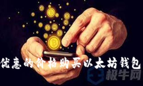 如何以最优惠的价格购买以太坊钱包：全面指南