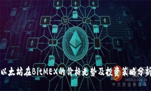 以太坊在BitMEX的价格走势及投资策略分析