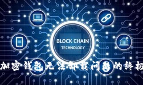 解决加密钱包无法卸载问题的终极指南