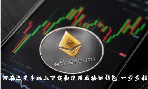如何在三星手机上下载和使用区块链钱包：一步步指南