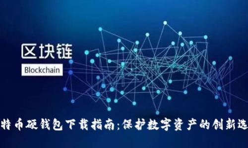 比特币硬钱包下载指南：保护数字资产的创新选择