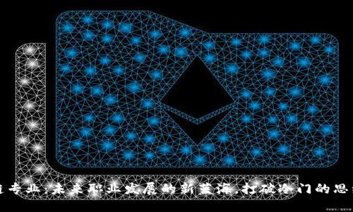 区块链专业：未来职业发展的新蓝海，打破冷门的思维定势