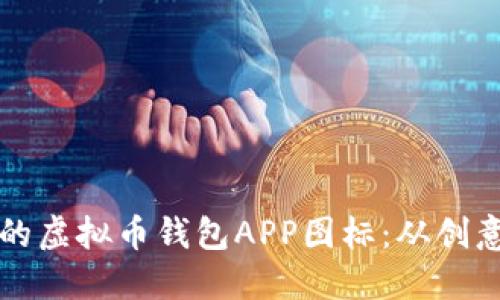 如何设计一个吸引人的虚拟币钱包APP图标：从创意到实用的全方位指南