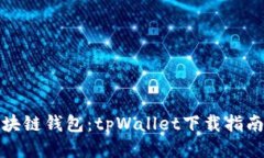 轻松获取区块链钱包：tpWallet下载指南与使用技巧