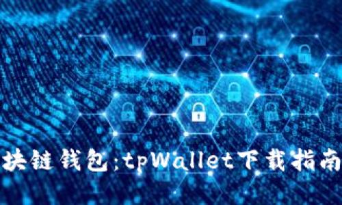 轻松获取区块链钱包：tpWallet下载指南与使用技巧