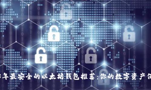 2023年最安全的以太坊钱包推荐：你的数字资产保护神