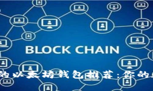 2023年最安全的以太坊钱包推荐：你的数字资产保护神