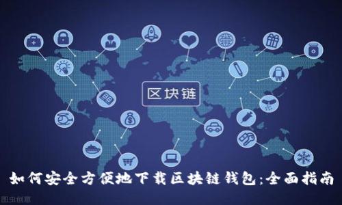 如何安全方便地下载区块链钱包：全面指南