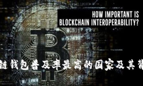全球区块链钱包普及率最高的国家及其背后的原因