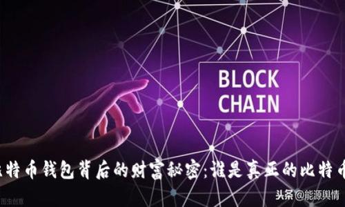 揭开比特币钱包背后的财富秘密：谁是真正的比特币富豪？