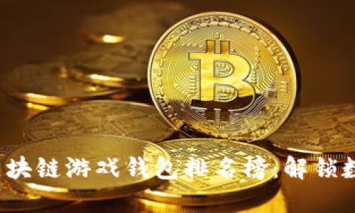 2023年最佳区块链游戏钱包排名榜：解锁数字资产的未来