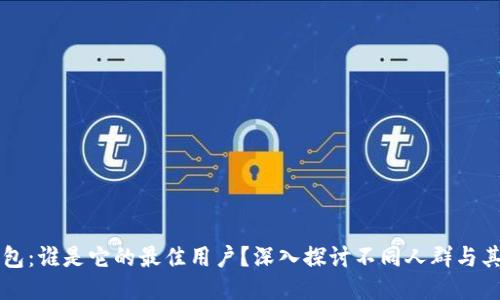 区块链钱包：谁是它的最佳用户？深入探讨不同人群与其独特利益