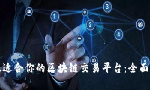 如何选择最适合你的区块链交易平台：全面比较与分析