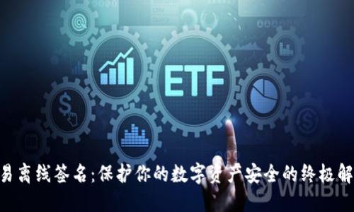 ETH交易离线签名：保护你的数字资产安全的终极解决方案