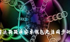 如何解决狗狗币安卓钱包无法同步的问题？