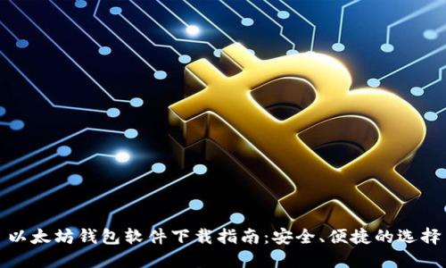 以太坊钱包软件下载指南：安全、便捷的选择