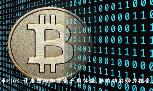 数字货币Plus：开启您的加密资产新体验，独特功能助力投资者未来！