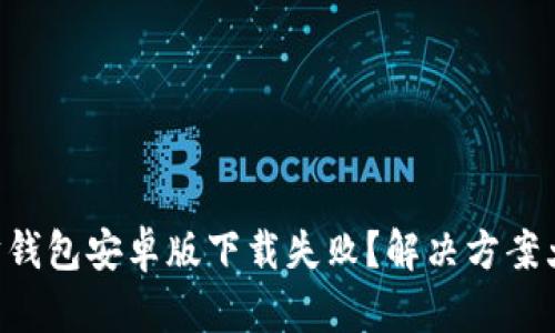 以太坊钱包安卓版下载失败？解决方案大揭秘！