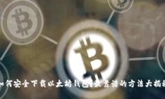 如何安全下载以太坊钱包？最靠谱的方法大揭秘