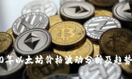 2020年以太坊价格波动分析及趋势探讨