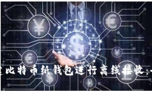 如何创建比特币纸钱包进行离线接收：全面指南