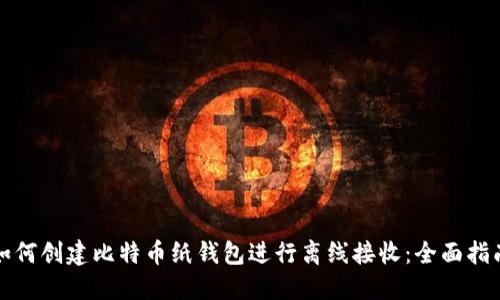 如何创建比特币纸钱包进行离线接收：全面指南