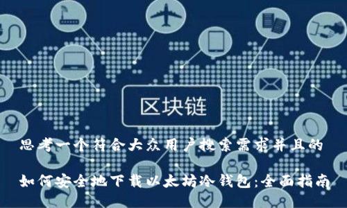 思考一个符合大众用户搜索需求并且的

如何安全地下载以太坊冷钱包：全面指南