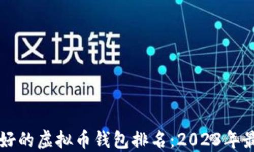 
公认最好的虚拟币钱包排名：2023年最新推荐