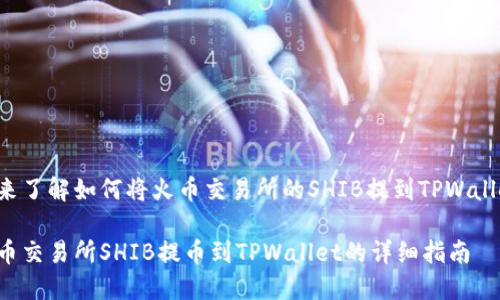 快来了解如何将火币交易所的SHIB提到TPWallet！

火币交易所SHIB提币到TPWallet的详细指南