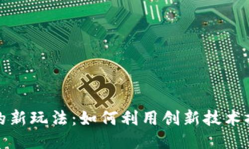 区块链钱包的新玩法：如何利用创新技术提升用户体验