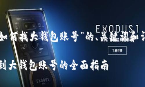 以下是针对“区块链如何找大钱包账号”的、关键词和详细内容的初步构思。

区块链技术：如何找到大钱包账号的全面指南