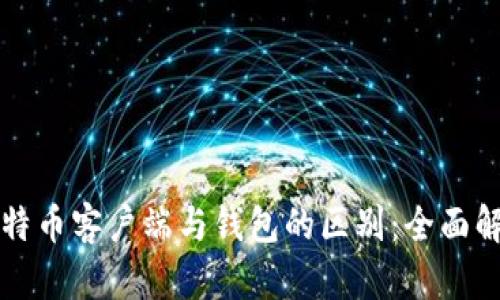比特币客户端与钱包的区别：全面解析
