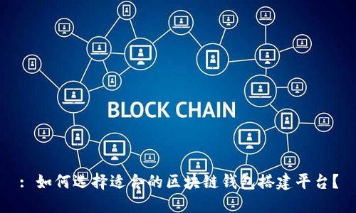 : 如何选择适合的区块链钱包搭建平台？