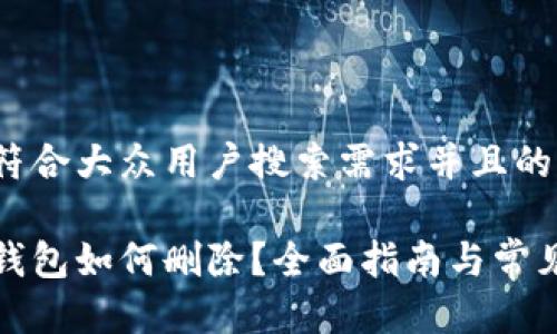 思考一个符合大众用户搜索需求并且的优质

数字货币钱包如何删除？全面指南与常见问题解答